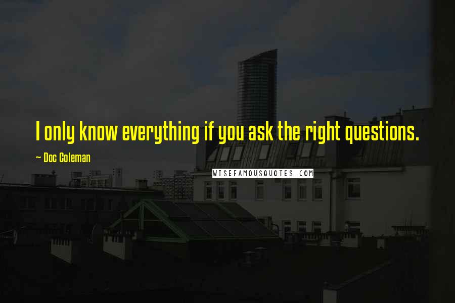 Doc Coleman Quotes: I only know everything if you ask the right questions.