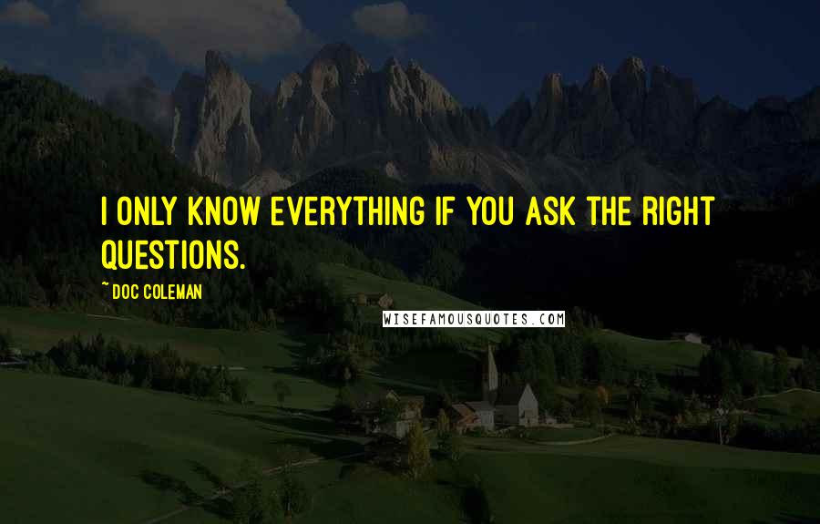 Doc Coleman Quotes: I only know everything if you ask the right questions.