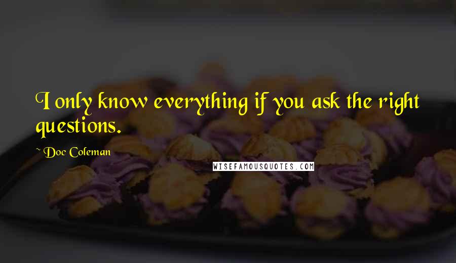 Doc Coleman Quotes: I only know everything if you ask the right questions.