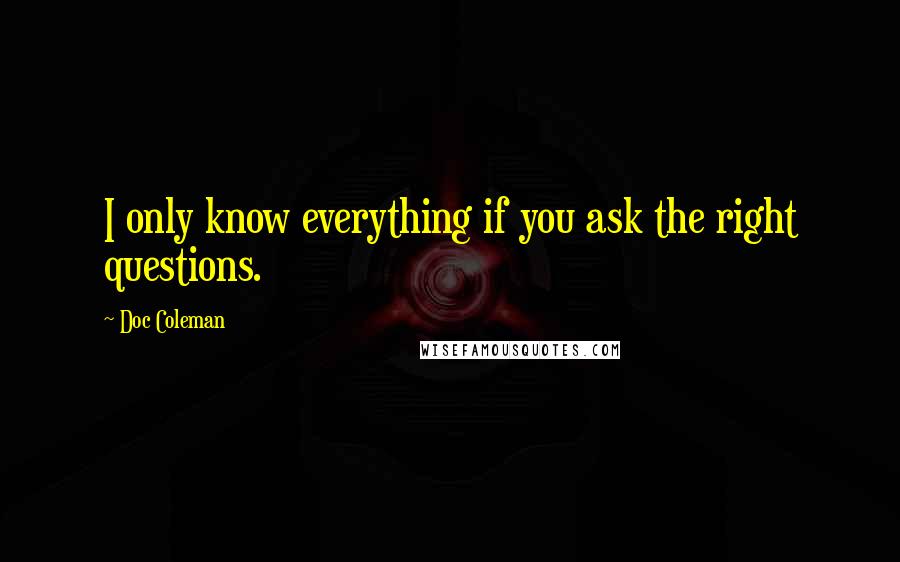 Doc Coleman Quotes: I only know everything if you ask the right questions.