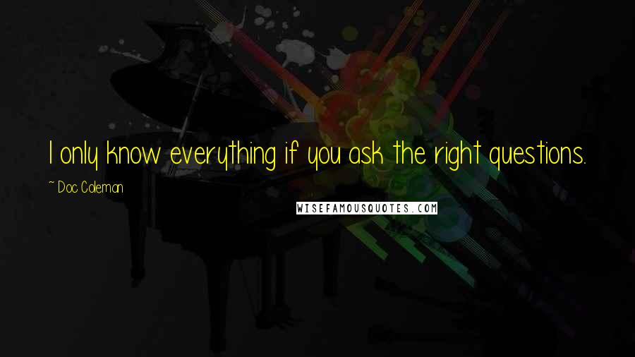 Doc Coleman Quotes: I only know everything if you ask the right questions.