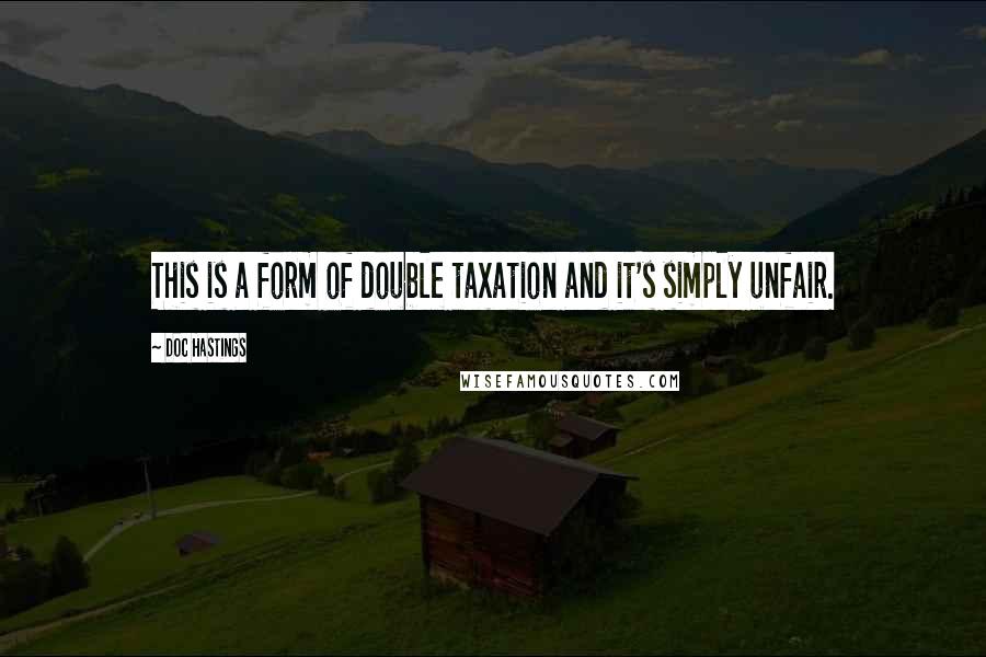 Doc Hastings Quotes: This is a form of double taxation and it's simply unfair.