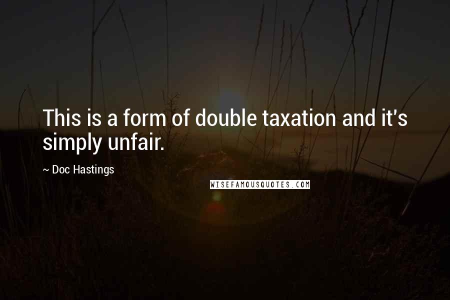 Doc Hastings Quotes: This is a form of double taxation and it's simply unfair.