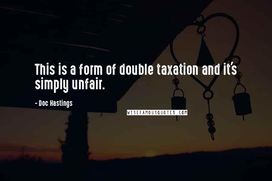 Doc Hastings Quotes: This is a form of double taxation and it's simply unfair.