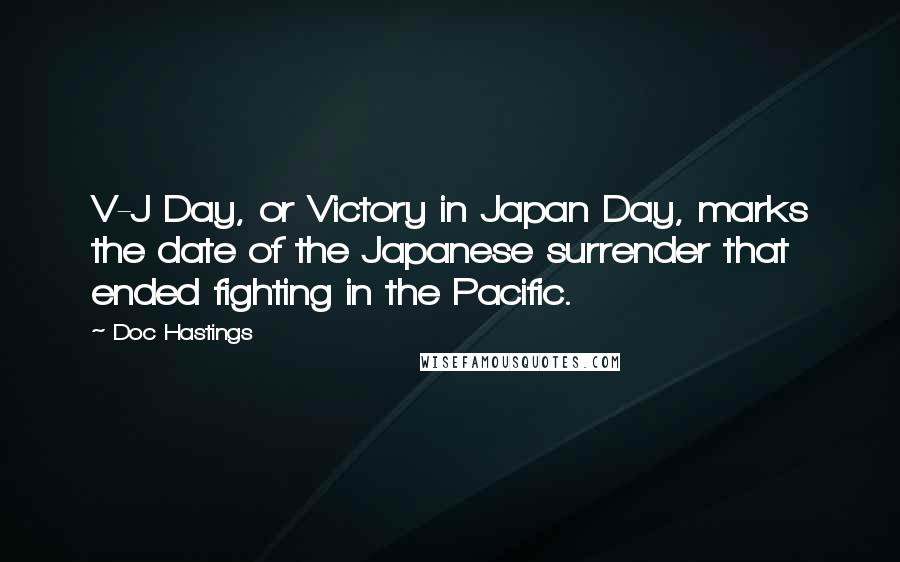 Doc Hastings Quotes: V-J Day, or Victory in Japan Day, marks the date of the Japanese surrender that ended fighting in the Pacific.