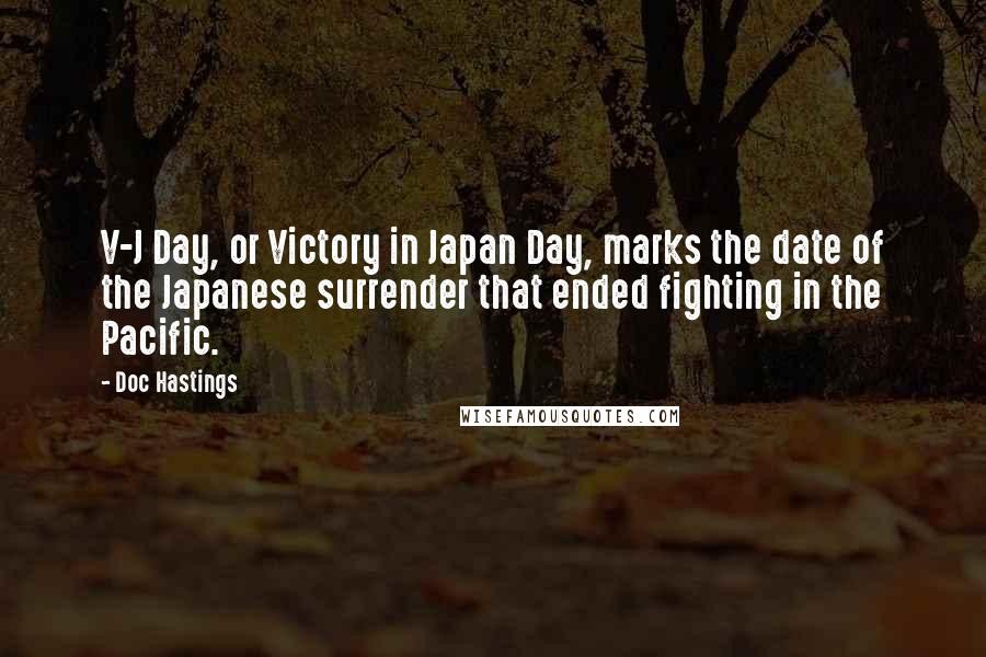 Doc Hastings Quotes: V-J Day, or Victory in Japan Day, marks the date of the Japanese surrender that ended fighting in the Pacific.