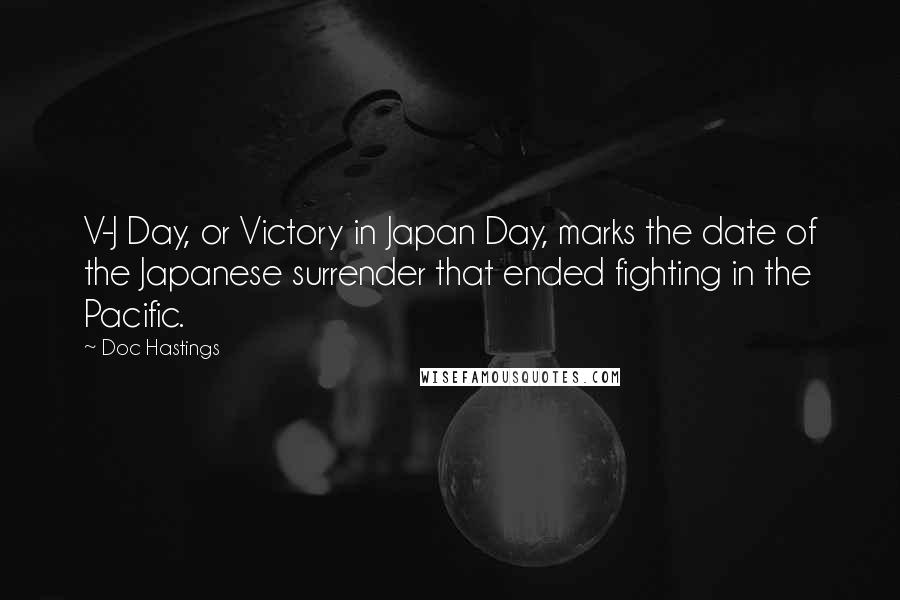 Doc Hastings Quotes: V-J Day, or Victory in Japan Day, marks the date of the Japanese surrender that ended fighting in the Pacific.