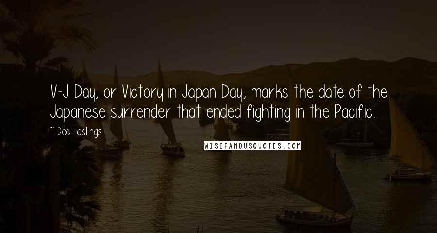 Doc Hastings Quotes: V-J Day, or Victory in Japan Day, marks the date of the Japanese surrender that ended fighting in the Pacific.
