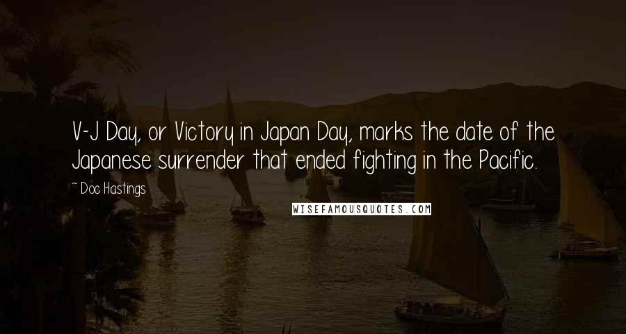 Doc Hastings Quotes: V-J Day, or Victory in Japan Day, marks the date of the Japanese surrender that ended fighting in the Pacific.