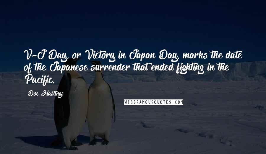 Doc Hastings Quotes: V-J Day, or Victory in Japan Day, marks the date of the Japanese surrender that ended fighting in the Pacific.