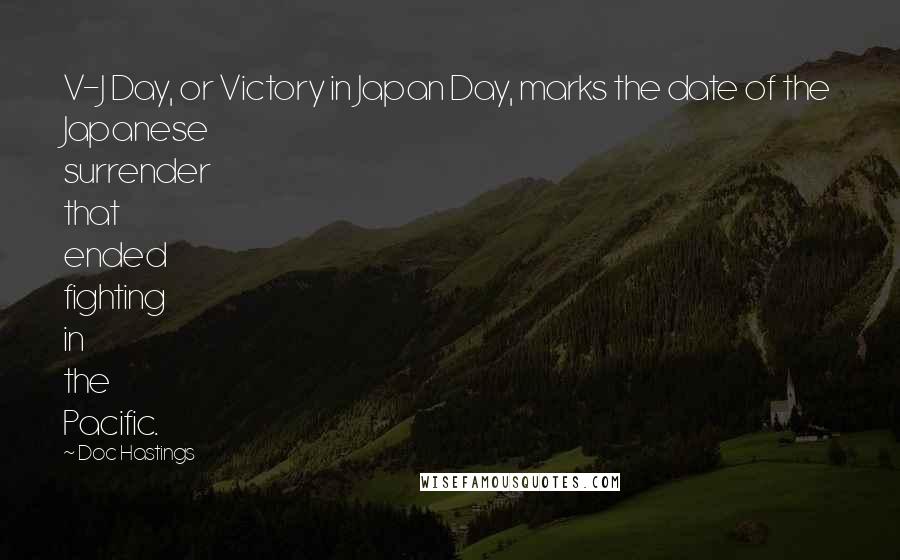 Doc Hastings Quotes: V-J Day, or Victory in Japan Day, marks the date of the Japanese surrender that ended fighting in the Pacific.