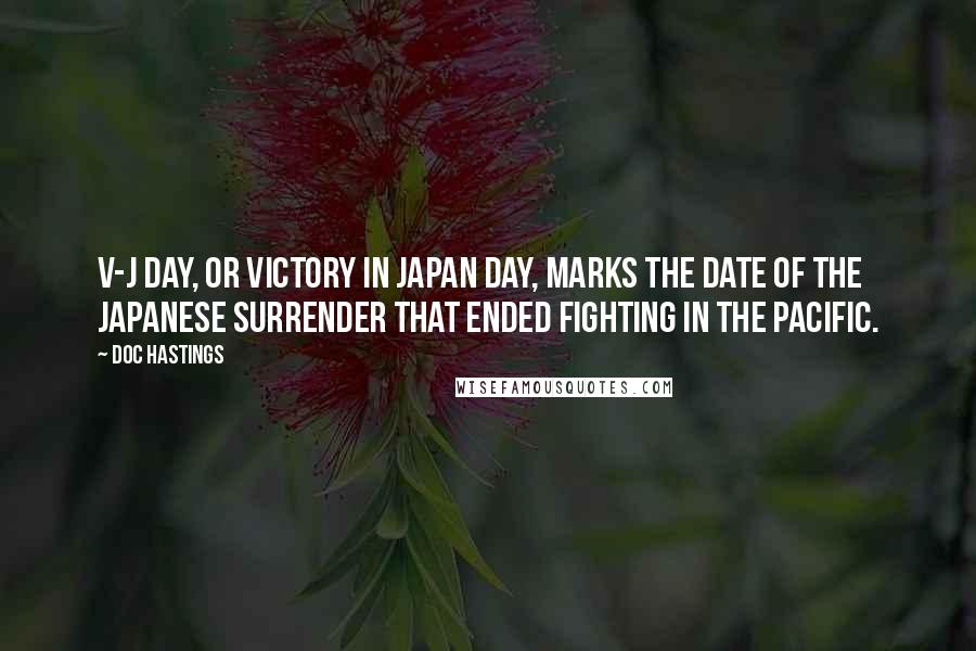 Doc Hastings Quotes: V-J Day, or Victory in Japan Day, marks the date of the Japanese surrender that ended fighting in the Pacific.