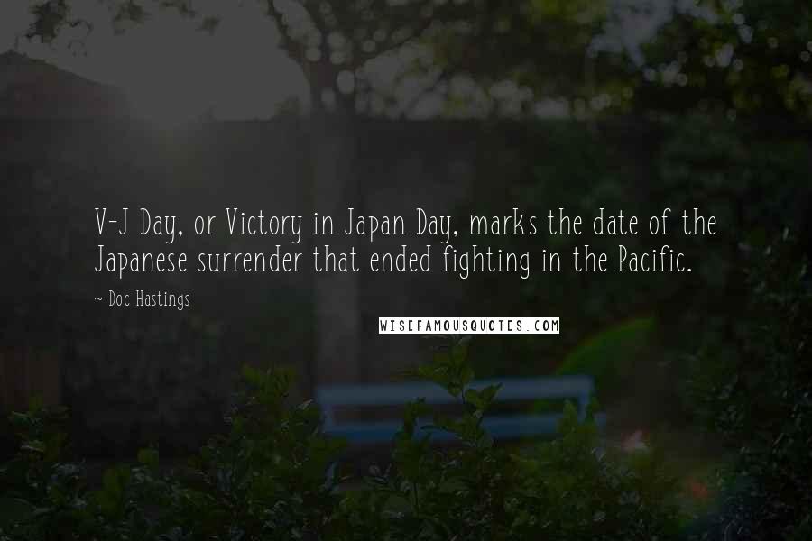 Doc Hastings Quotes: V-J Day, or Victory in Japan Day, marks the date of the Japanese surrender that ended fighting in the Pacific.