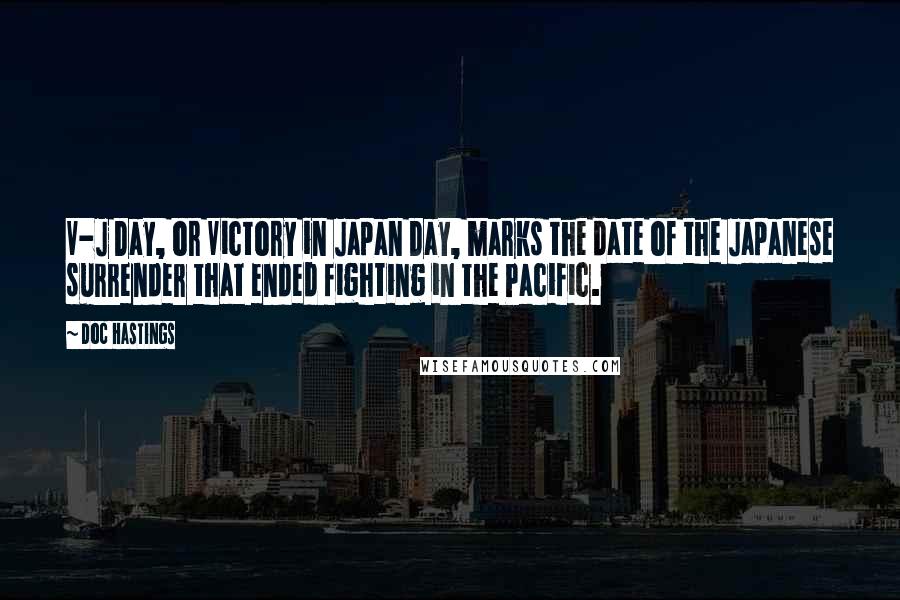 Doc Hastings Quotes: V-J Day, or Victory in Japan Day, marks the date of the Japanese surrender that ended fighting in the Pacific.
