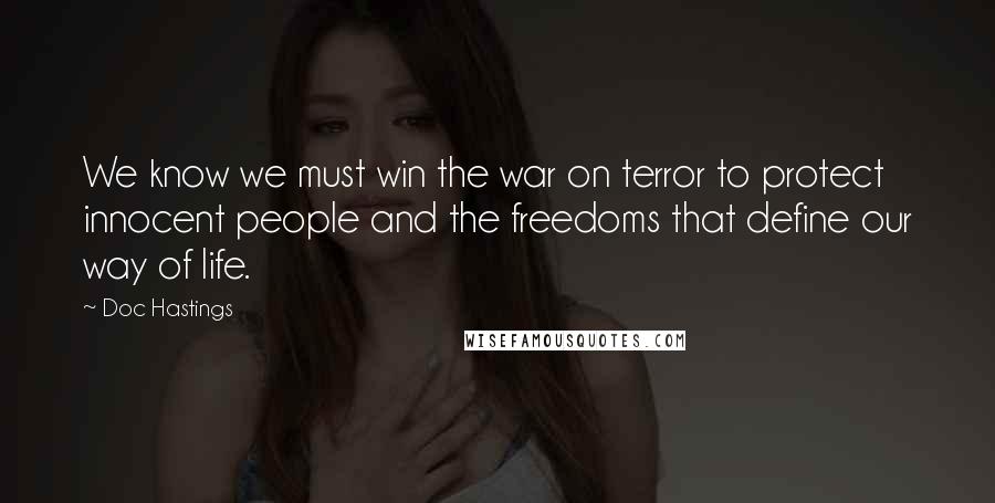 Doc Hastings Quotes: We know we must win the war on terror to protect innocent people and the freedoms that define our way of life.