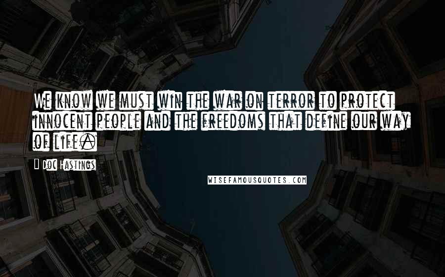 Doc Hastings Quotes: We know we must win the war on terror to protect innocent people and the freedoms that define our way of life.