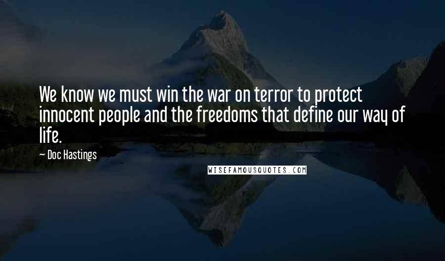 Doc Hastings Quotes: We know we must win the war on terror to protect innocent people and the freedoms that define our way of life.