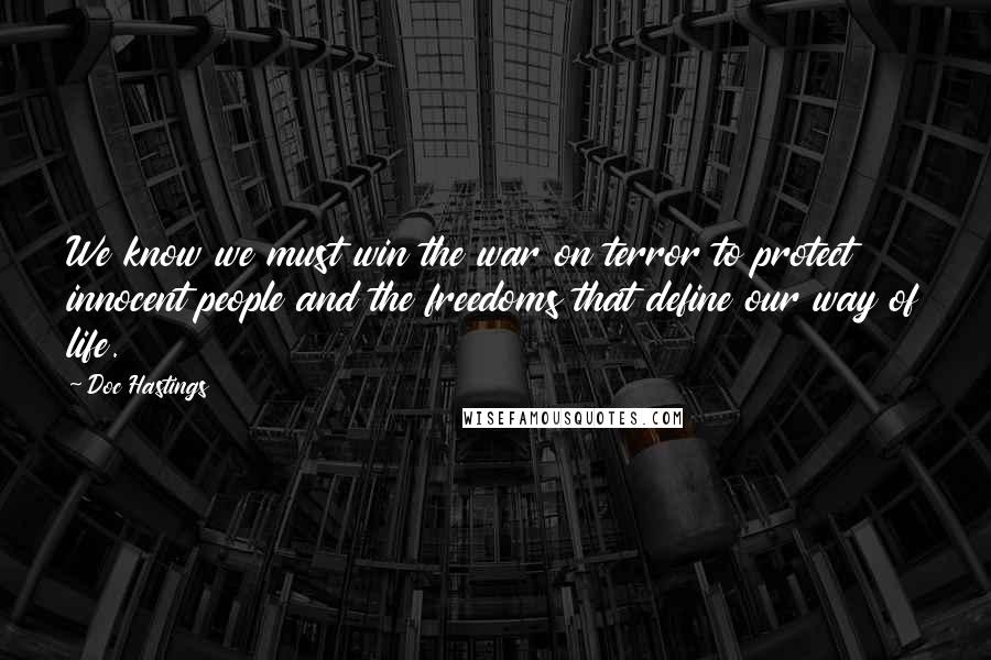 Doc Hastings Quotes: We know we must win the war on terror to protect innocent people and the freedoms that define our way of life.