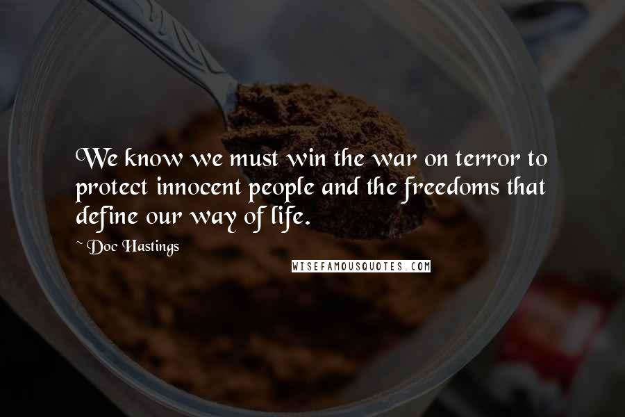 Doc Hastings Quotes: We know we must win the war on terror to protect innocent people and the freedoms that define our way of life.