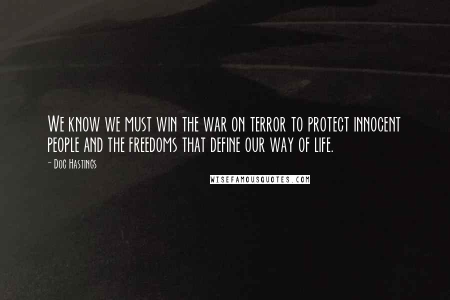 Doc Hastings Quotes: We know we must win the war on terror to protect innocent people and the freedoms that define our way of life.