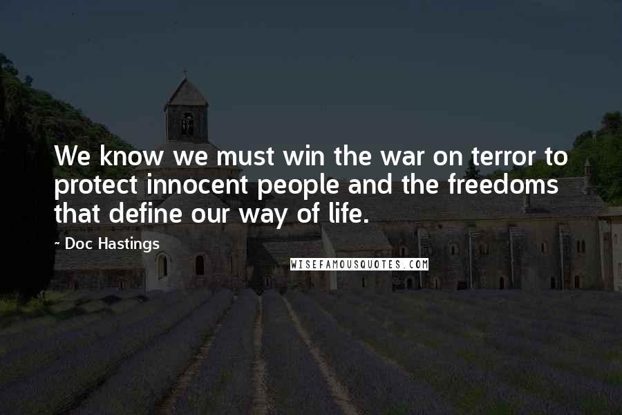 Doc Hastings Quotes: We know we must win the war on terror to protect innocent people and the freedoms that define our way of life.