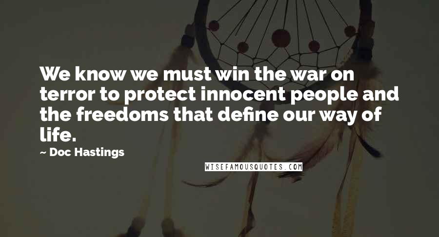 Doc Hastings Quotes: We know we must win the war on terror to protect innocent people and the freedoms that define our way of life.