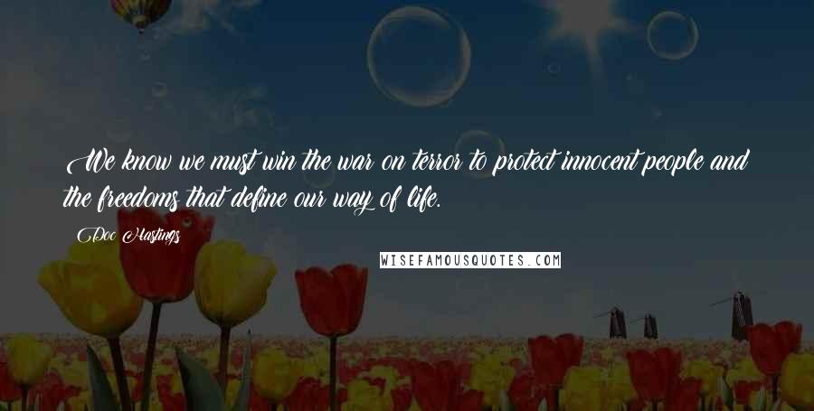 Doc Hastings Quotes: We know we must win the war on terror to protect innocent people and the freedoms that define our way of life.