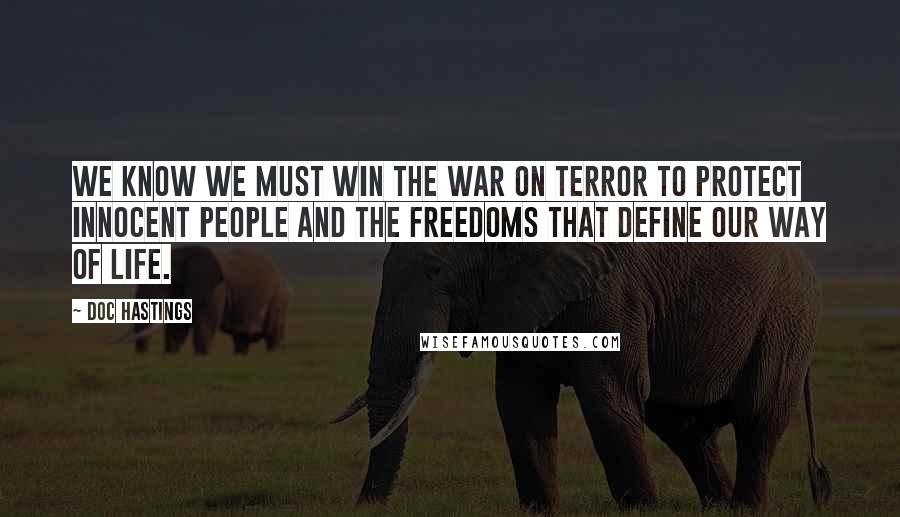 Doc Hastings Quotes: We know we must win the war on terror to protect innocent people and the freedoms that define our way of life.