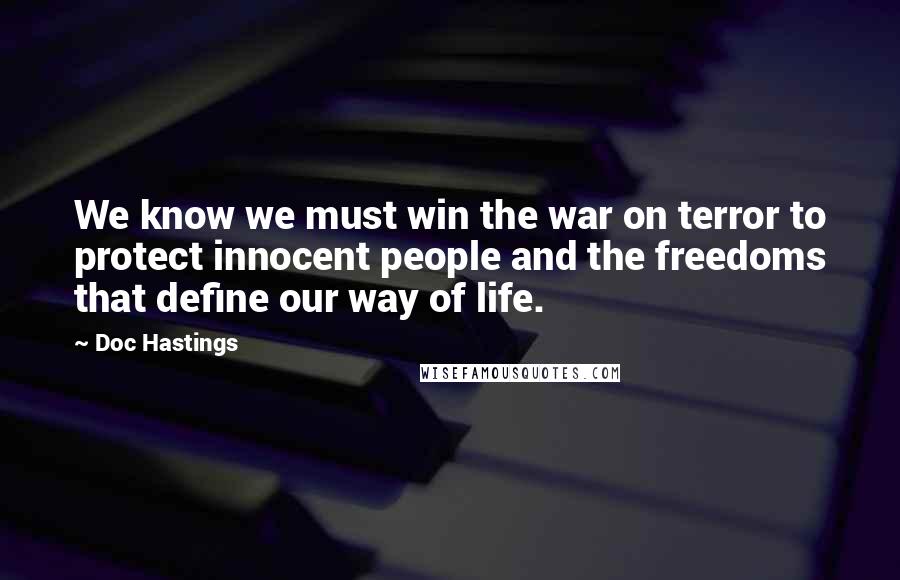 Doc Hastings Quotes: We know we must win the war on terror to protect innocent people and the freedoms that define our way of life.