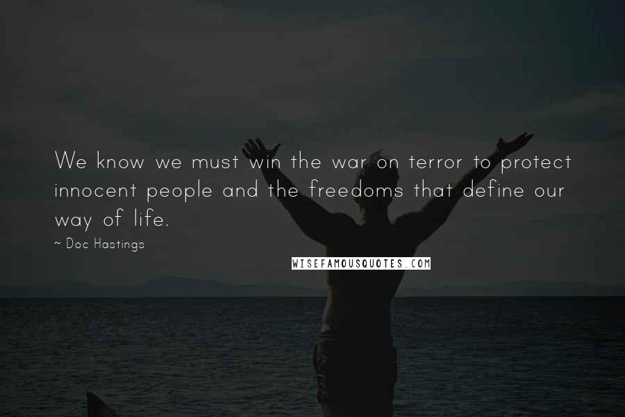 Doc Hastings Quotes: We know we must win the war on terror to protect innocent people and the freedoms that define our way of life.