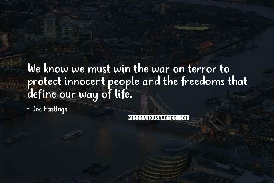 Doc Hastings Quotes: We know we must win the war on terror to protect innocent people and the freedoms that define our way of life.