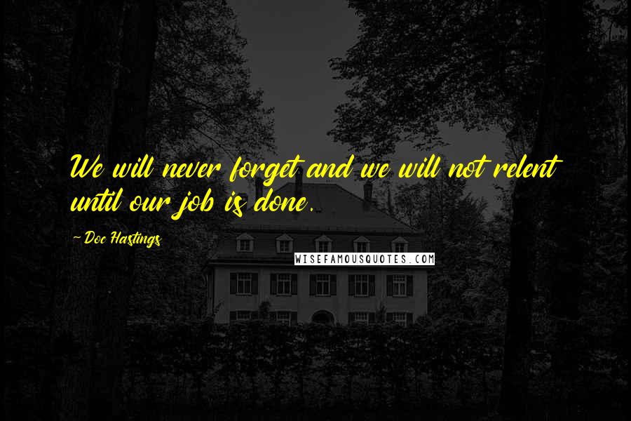 Doc Hastings Quotes: We will never forget and we will not relent until our job is done.