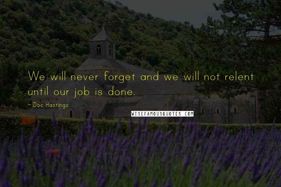 Doc Hastings Quotes: We will never forget and we will not relent until our job is done.