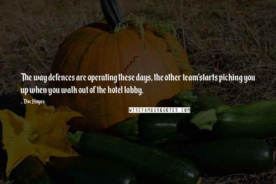 Doc Hayes Quotes: The way defences are operating these days, the other team'starts picking you up when you walk out of the hotel lobby.