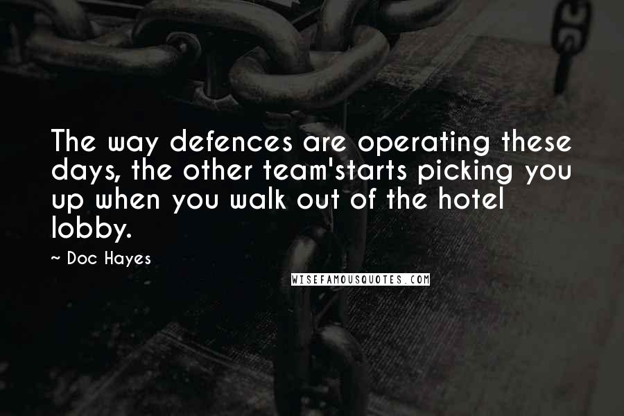 Doc Hayes Quotes: The way defences are operating these days, the other team'starts picking you up when you walk out of the hotel lobby.