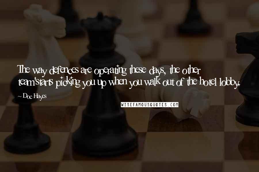 Doc Hayes Quotes: The way defences are operating these days, the other team'starts picking you up when you walk out of the hotel lobby.