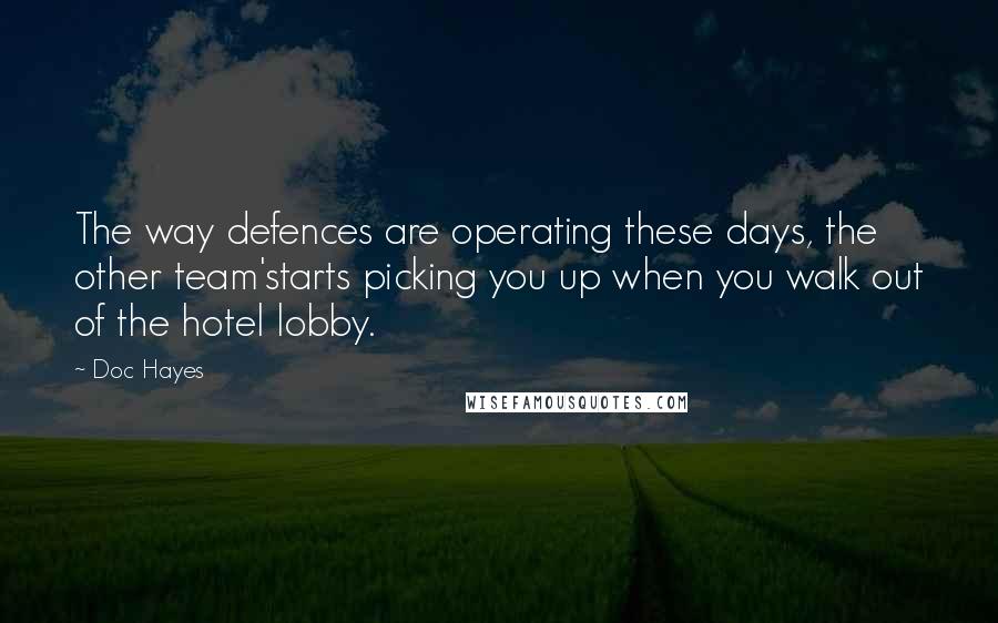 Doc Hayes Quotes: The way defences are operating these days, the other team'starts picking you up when you walk out of the hotel lobby.