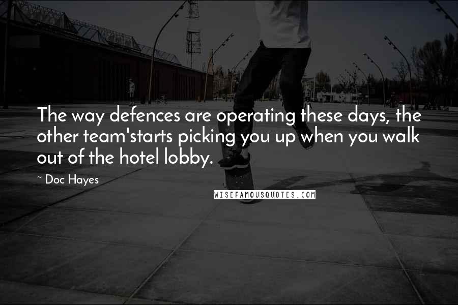 Doc Hayes Quotes: The way defences are operating these days, the other team'starts picking you up when you walk out of the hotel lobby.