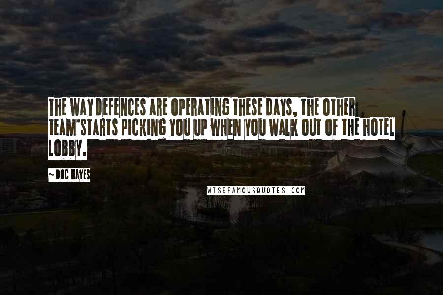 Doc Hayes Quotes: The way defences are operating these days, the other team'starts picking you up when you walk out of the hotel lobby.