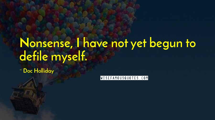 Doc Holliday Quotes: Nonsense, I have not yet begun to defile myself.