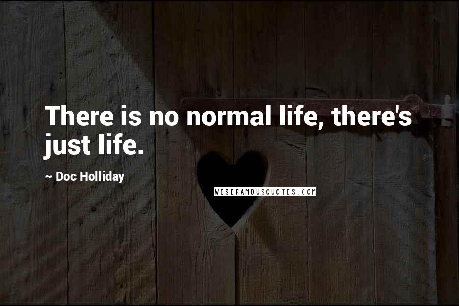 Doc Holliday Quotes: There is no normal life, there's just life.