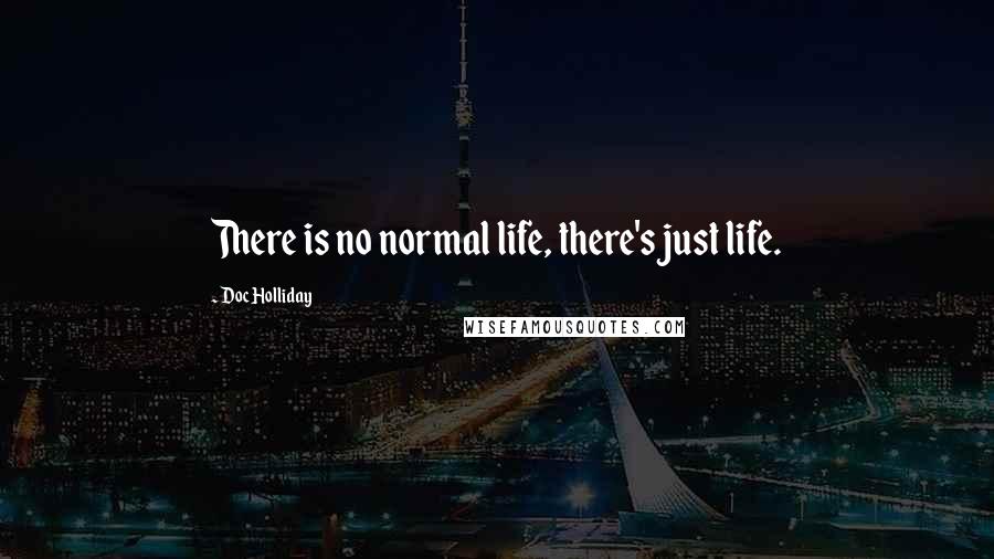 Doc Holliday Quotes: There is no normal life, there's just life.