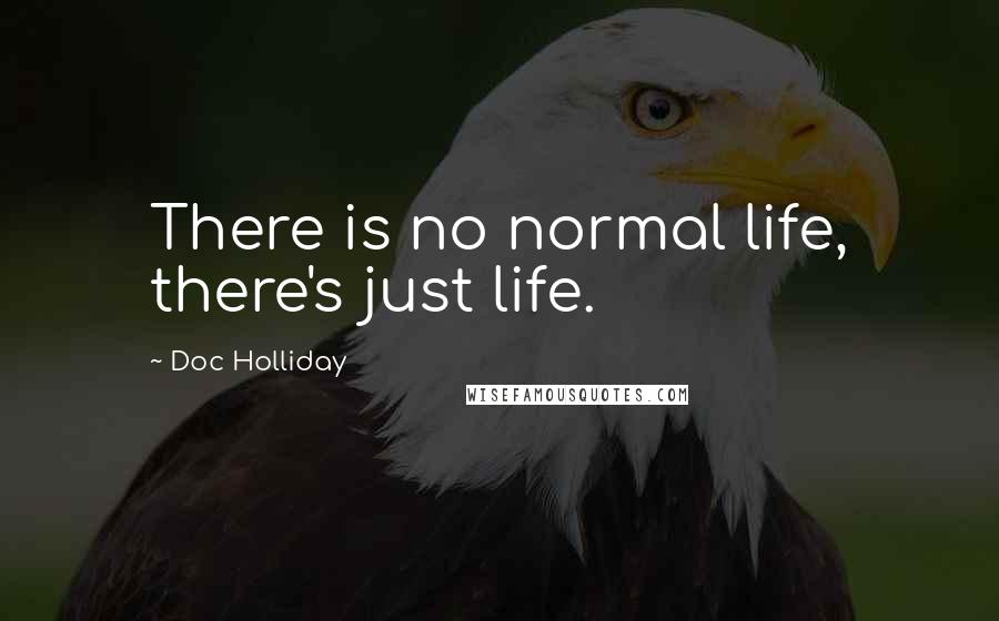 Doc Holliday Quotes: There is no normal life, there's just life.