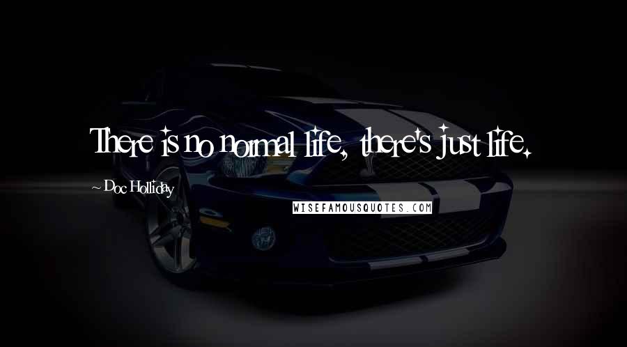 Doc Holliday Quotes: There is no normal life, there's just life.