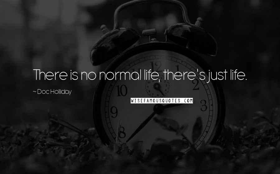 Doc Holliday Quotes: There is no normal life, there's just life.