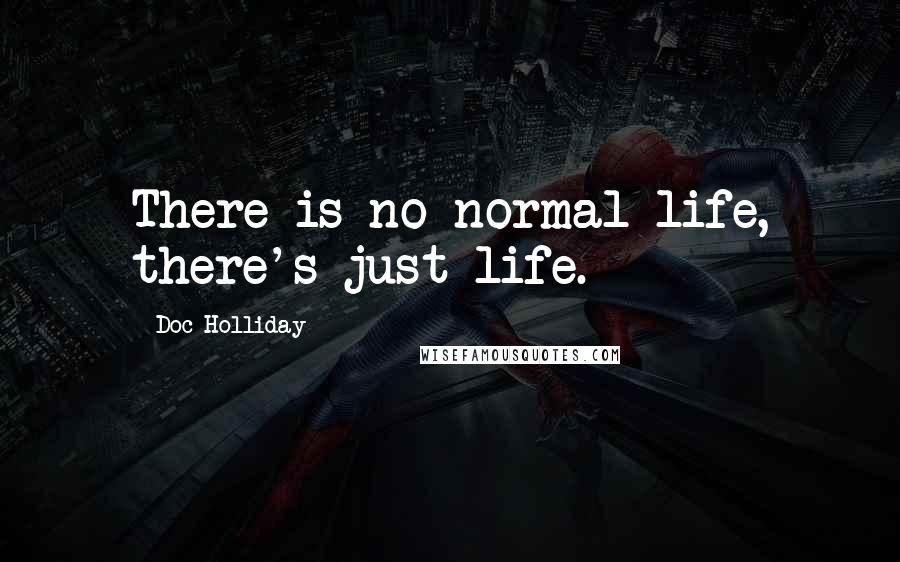 Doc Holliday Quotes: There is no normal life, there's just life.