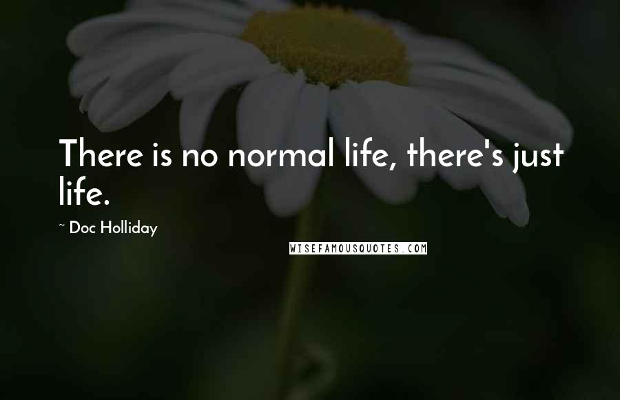 Doc Holliday Quotes: There is no normal life, there's just life.