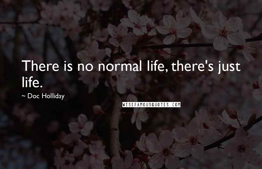 Doc Holliday Quotes: There is no normal life, there's just life.