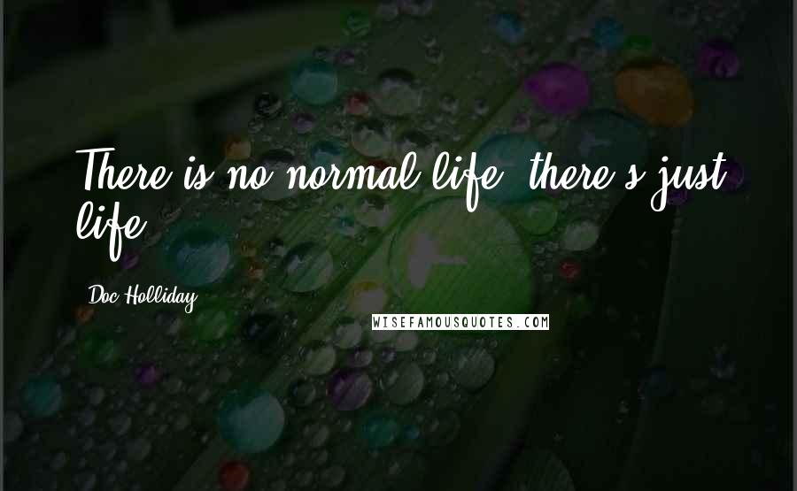 Doc Holliday Quotes: There is no normal life, there's just life.