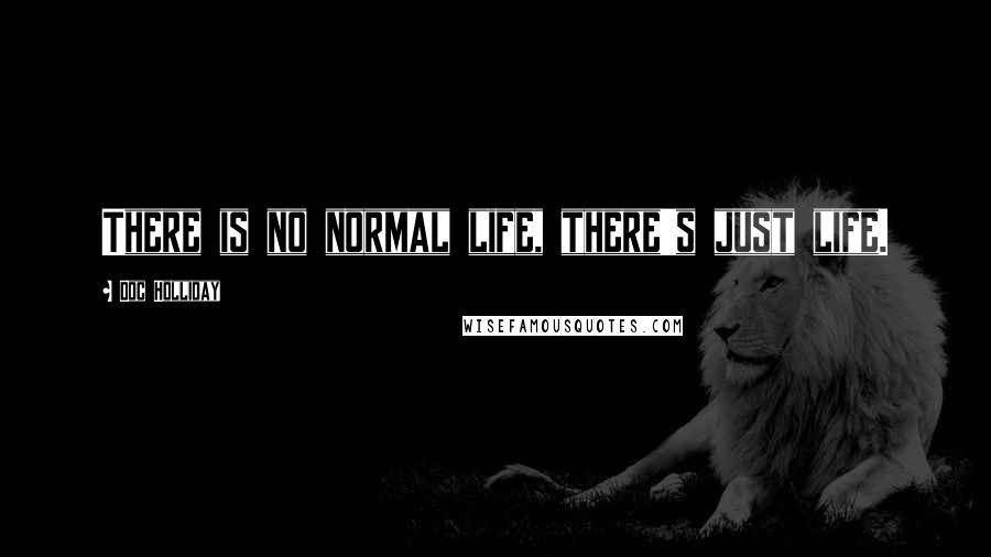 Doc Holliday Quotes: There is no normal life, there's just life.